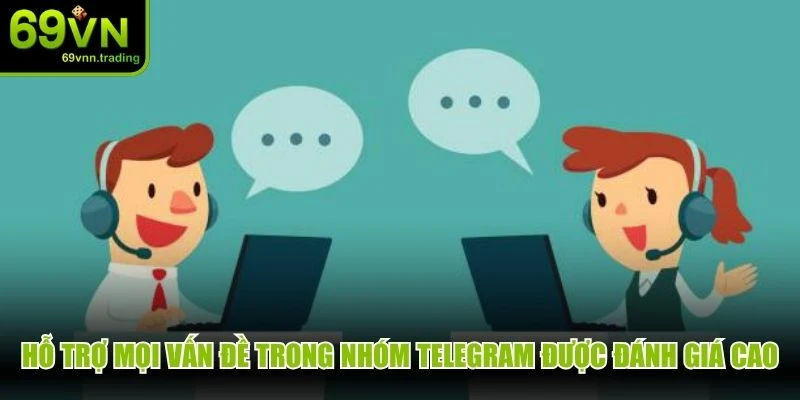 Hỗ trợ mọi vấn đề trong nhóm Telegram được đánh giá rất cao